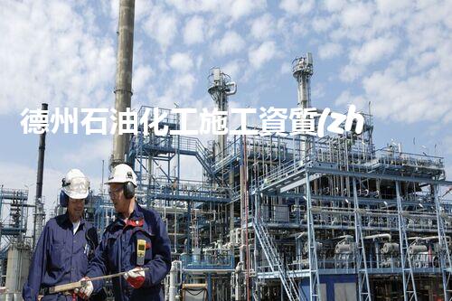 德州石油化工施工資質(zhì)：掌握黃金機(jī)遇，引領(lǐng)行業(yè)未來(lái)！